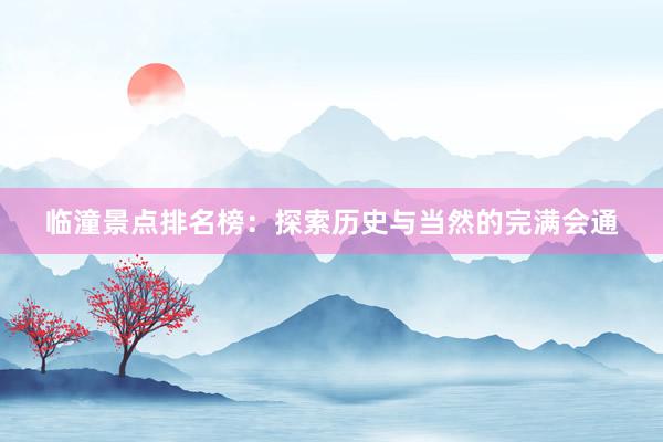 临潼景点排名榜：探索历史与当然的完满会通