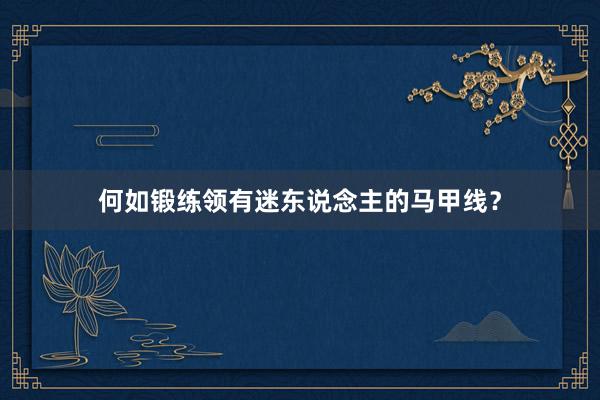 何如锻练领有迷东说念主的马甲线？