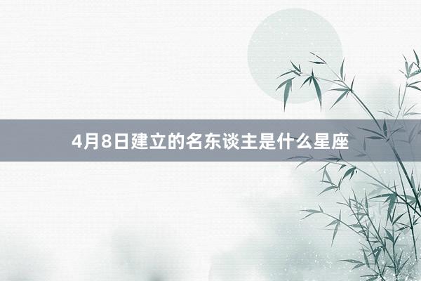 4月8日建立的名东谈主是什么星座