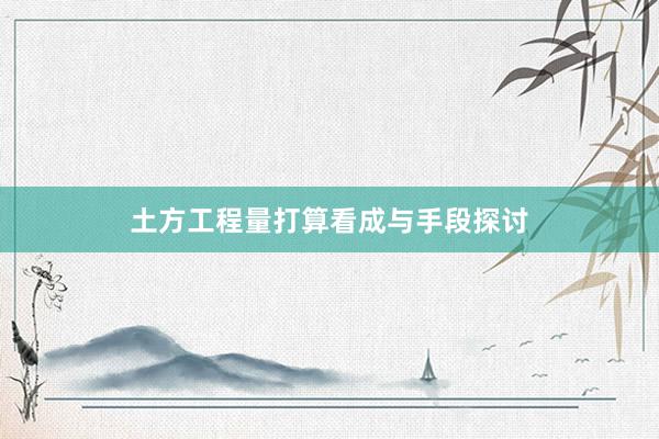 土方工程量打算看成与手段探讨