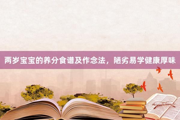 两岁宝宝的养分食谱及作念法，陋劣易学健康厚味