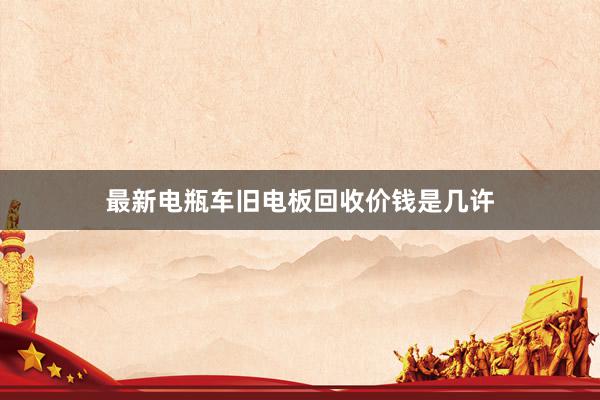 最新电瓶车旧电板回收价钱是几许